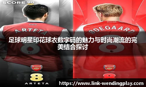 足球明星印花球衣数字码的魅力与时尚潮流的完美结合探讨