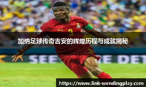 加纳足球传奇吉安的辉煌历程与成就揭秘