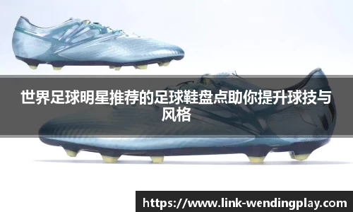 世界足球明星推荐的足球鞋盘点助你提升球技与风格